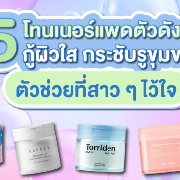 5 โทนเนอร์แพดตัวดัง กู้ผิวใส กระชับรูขุมขน ตัวช่วยที่สาว ๆ ไว้ใจ